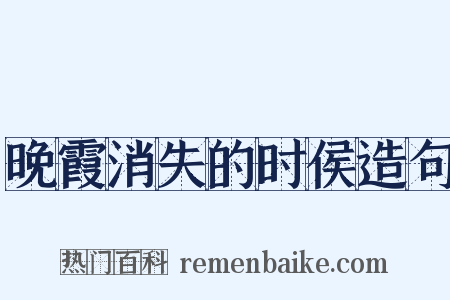 晚霞消失的时侯造句是什么意思的图片